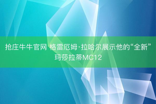 抢庄牛牛官网 格雷厄姆·拉哈尔展示他的“全新”玛莎拉蒂MC12