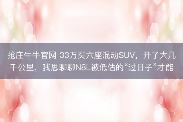 抢庄牛牛官网 33万买六座混动SUV,开了大几千公里,我思聊聊N8L被低估的“过日子”才能
