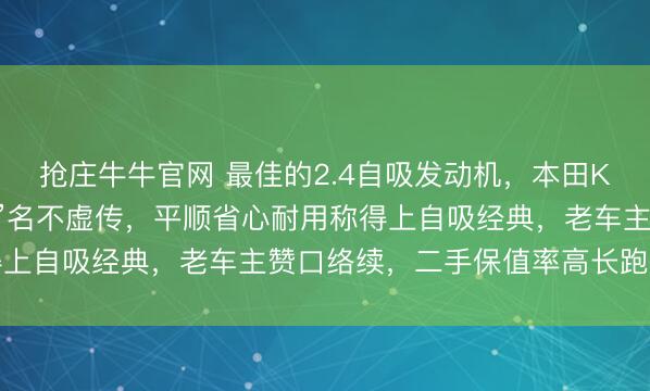抢庄牛牛官网 最佳的2.4自吸发动机，本田K24系列“买发动机送车”名不虚传，平顺省心耐用称得上自吸经典，老车主赞口络续，二手保值率高长跑不掉链