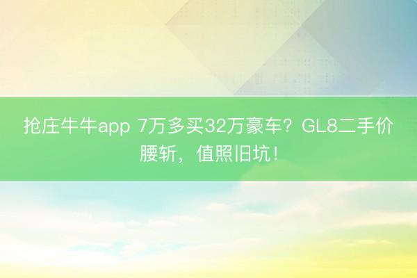 抢庄牛牛app 7万多买32万豪车?GL8二手价腰斩,值照旧坑!