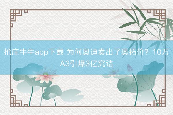 抢庄牛牛app下载 为何奥迪卖出了奥拓价?10万A3引爆3亿究诘