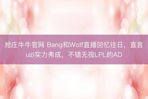 抢庄牛牛官网 Bang和Wolf直播回忆往日,直言uzi实力弗成,不错无视LPL的AD