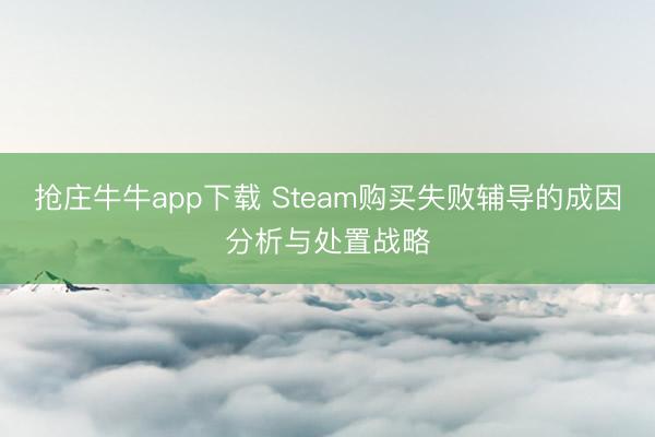 抢庄牛牛app下载 Steam购买失败辅导的成因分析与处置战略