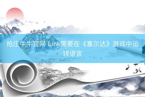 抢庄牛牛官网 Link需要在《塞尔达》游戏中运转语言