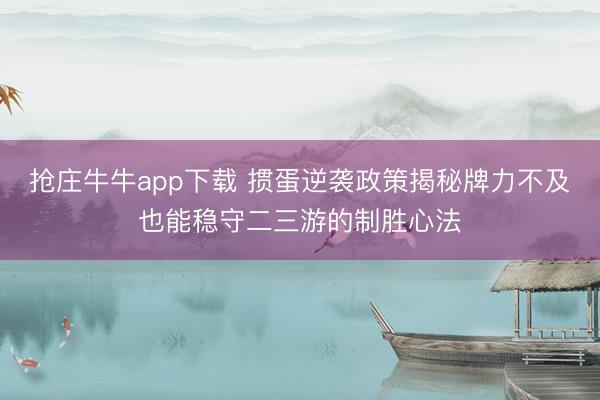 抢庄牛牛app下载 掼蛋逆袭政策揭秘牌力不及也能稳守二三游的制胜心法