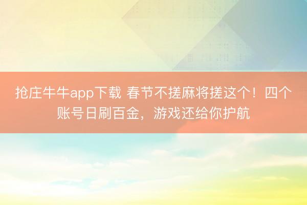 抢庄牛牛app下载 春节不搓麻将搓这个！四个账号日刷百金，游戏还给你护航