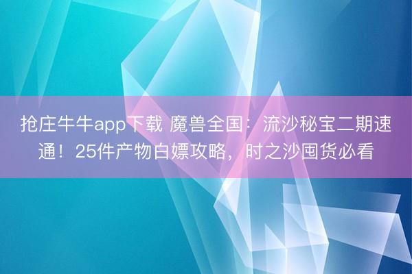抢庄牛牛app下载 魔兽全国：流沙秘宝二期速通！25件产物白嫖攻略，时之沙囤货必看
