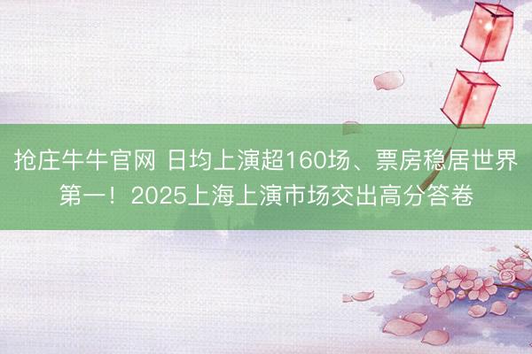 抢庄牛牛官网 日均上演超160场、票房稳居世界第一！2025上海上演市场交出高分答卷