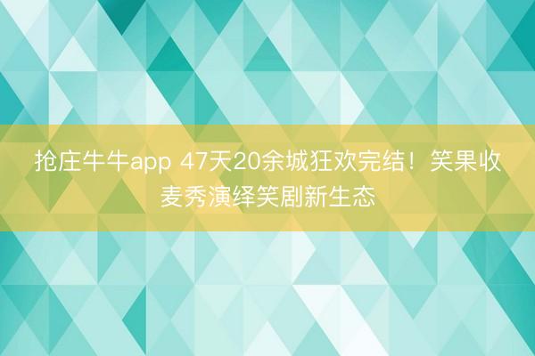 抢庄牛牛app 47天20余城狂欢完结!笑果收麦秀演绎笑剧新生态