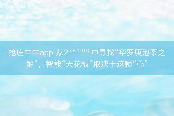 抢庄牛牛app 从2⁷⁸⁰⁰⁰⁰中寻找“华罗庚泡茶之解”，智能“天花板”取决于这颗“心”