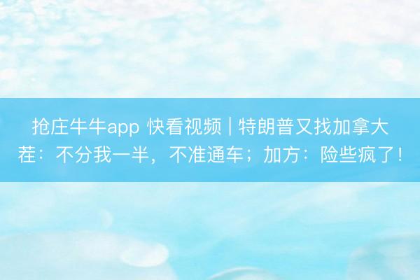 抢庄牛牛app 快看视频 | 特朗普又找加拿大茬：不分我一半，<a href=