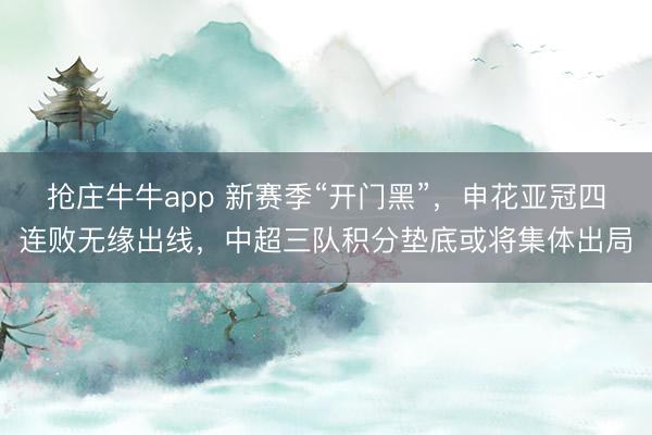 抢庄牛牛app 新赛季“开门黑”，申花亚冠四连败无缘出线，中超三队积分垫底或将集体出局