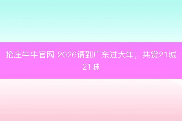 抢庄牛牛官网 2026请到广东过大年,共赏21城21味