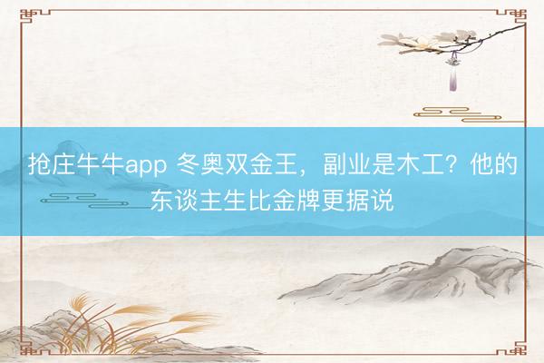 抢庄牛牛app 冬奥双金王，副业是木工？他的东谈主生比金牌更据说