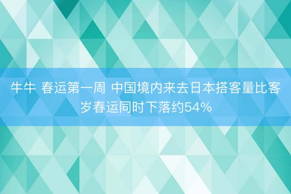 牛牛 春运第一周 中国境内来去日本搭客量比客岁春运同时下落约54%