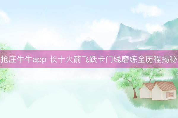 抢庄牛牛app 长十火箭飞跃卡门线磨练全历程揭秘