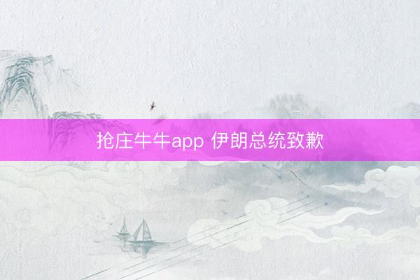 抢庄牛牛app 伊朗总统致歉