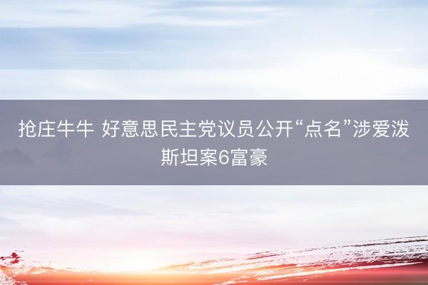 抢庄牛牛 好意思民主党议员公开“点名”涉爱泼斯坦案6富豪