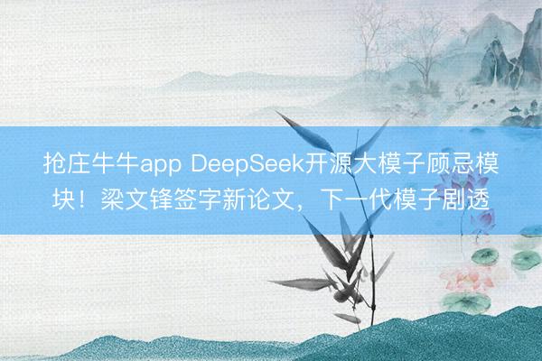 抢庄牛牛app DeepSeek开源大模子顾忌模块!梁文锋签字新论文,下一代模子剧透