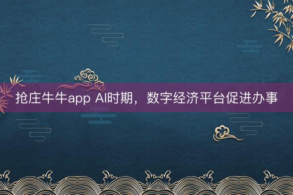 抢庄牛牛app AI时期，数字经济平台促进办事