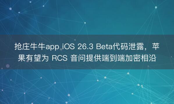 抢庄牛牛app iOS 26.3 Beta代码泄露,苹果有望为 RCS 音问提供端到端加密相沿