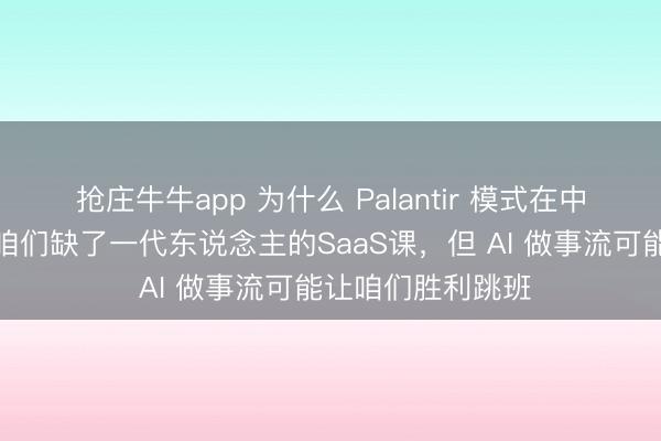 抢庄牛牛app 为什么 Palantir 模式在中国难落地？因为咱们缺了一代东说念主的SaaS课，但 AI 做事流可能让咱们胜利跳班