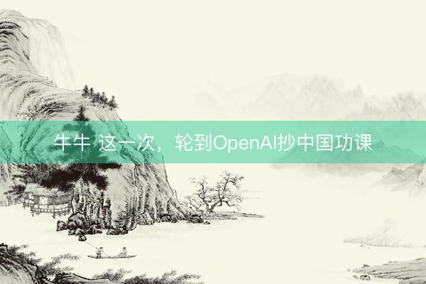 牛牛 这一次，轮到OpenAI抄中国功课