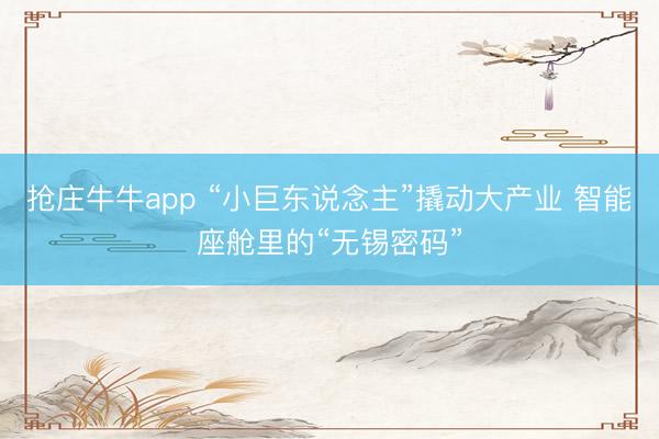 抢庄牛牛app “小巨东说念主”撬动大产业 智能座舱里的“无锡密码”