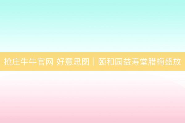 抢庄牛牛官网 好意思图｜颐和园益寿堂腊梅盛放