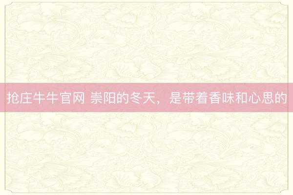 抢庄牛牛官网 崇阳的冬天，是带着香味和心思的