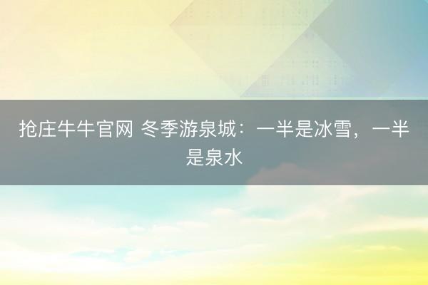 抢庄牛牛官网 冬季游泉城：一半是冰雪，一半是泉水