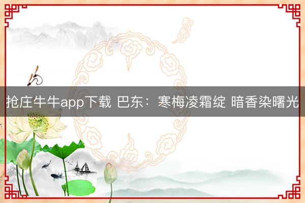 抢庄牛牛app下载 巴东：寒梅凌霜绽 暗香染曙光