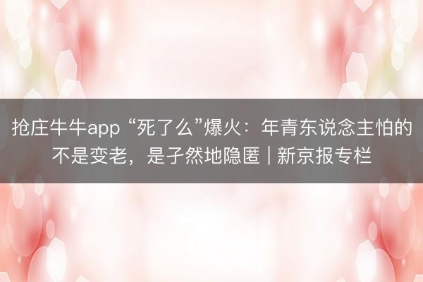 抢庄牛牛app “死了么”爆火：年青东说念主怕的不是变老，是孑然地隐匿 | 新京报专栏