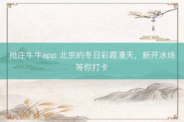 抢庄牛牛app 北京的冬日彩霞漫天，新开冰场等你打卡
