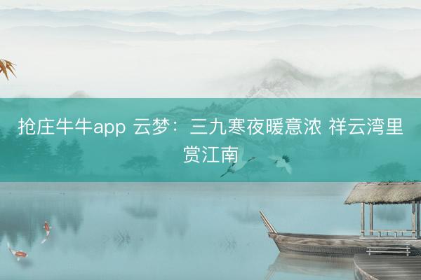 抢庄牛牛app 云梦：三九寒夜暖意浓 祥云湾里赏江南