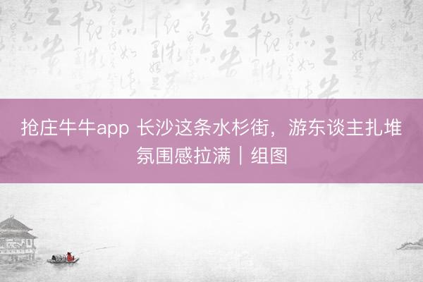 抢庄牛牛app 长沙这条水杉街，游东谈主扎堆氛围感拉满｜组图