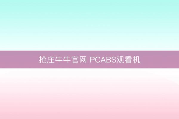 抢庄牛牛官网 PCABS观看机