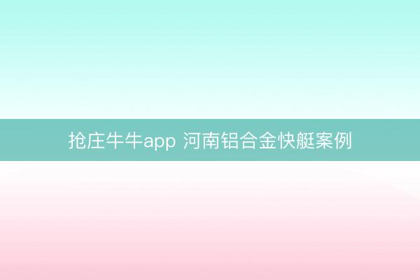 抢庄牛牛app 河南铝合金快艇案例