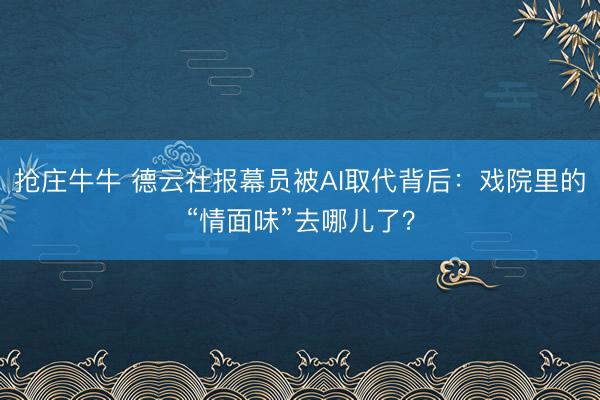 抢庄牛牛 德云社报幕员被AI取代背后：戏院里的“情面味”去哪儿了？