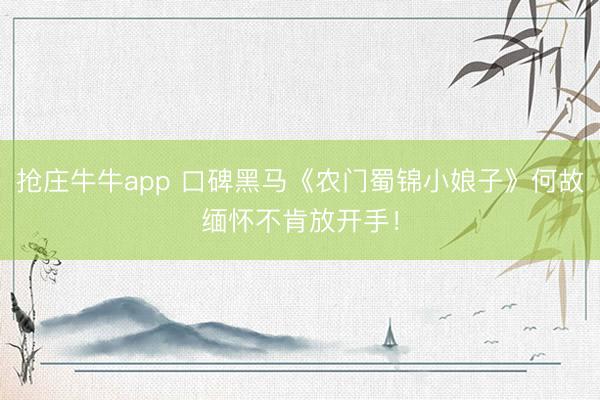 抢庄牛牛app 口碑黑马《农门蜀锦小娘子》何故缅怀不肯放开手！