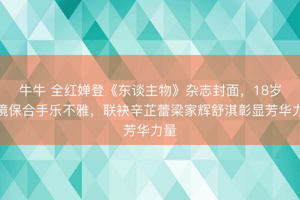 牛牛 全红婵登《东谈主物》杂志封面，18岁困境保合手乐不雅，联袂辛芷蕾梁家辉舒淇彰显芳华力量