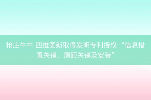 抢庄牛牛 四维图新取得发明专利授权: “信息措置关键、测距关键及安装”