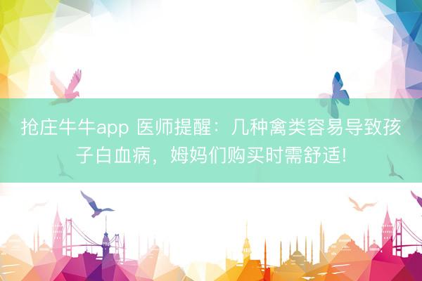 抢庄牛牛app 医师提醒：几种禽类容易导致孩子白血病，姆妈们购买时需舒适!