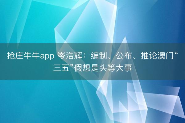 抢庄牛牛app 岑浩辉：编制、公布、推论澳门“三五”假想是头等大事