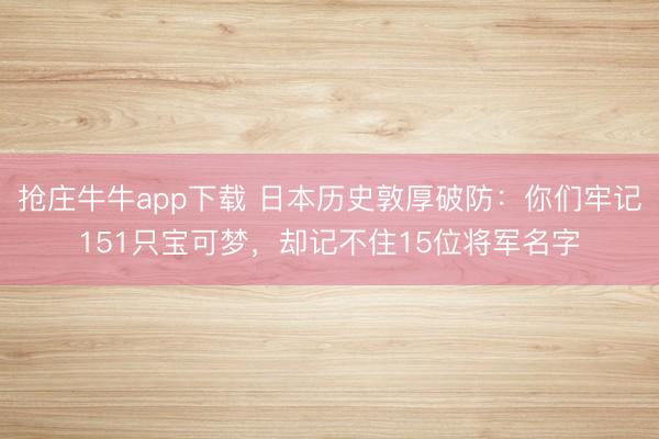 抢庄牛牛app下载 日本历史敦厚破防:你们牢记151只宝可梦,却记不住15位将军名字