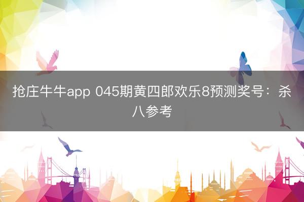 抢庄牛牛app 045期黄四郎欢乐8预测奖号：杀八参考