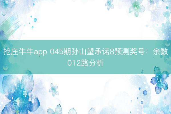 抢庄牛牛app 045期孙山望承诺8预测奖号：余数012路分析