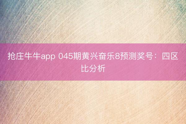 抢庄牛牛app 045期黄兴奋乐8预测奖号：四区比分析