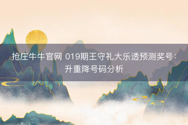 抢庄牛牛官网 019期王守礼大乐透预测奖号:升重降号码分析