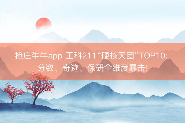 抢庄牛牛app 工科211“硬核天团”TOP10: 分数、奇迹、保研全维度暴击!